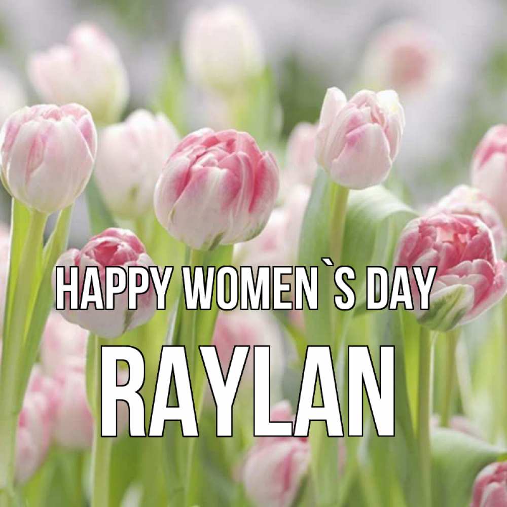 Greetings card с именем, Raylan happy women`s day цветы Greetings with text for free download 
